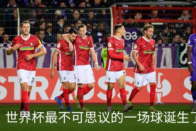 世界杯最不可思议的一场球诞生了