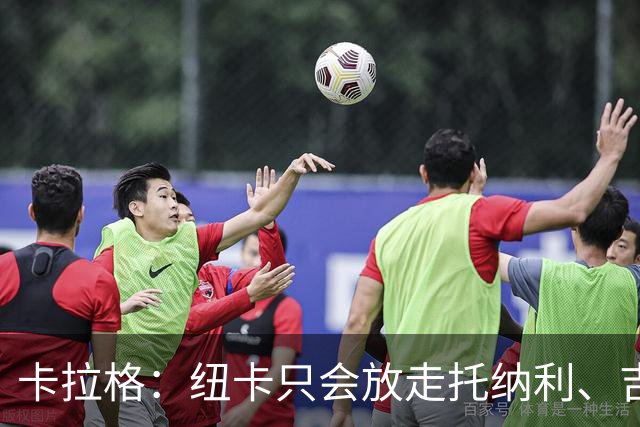 卡拉格：纽卡只会放走托纳利、吉马良斯中的一人，要看谁卖价更高