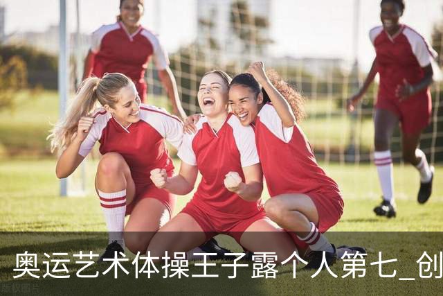 奥运艺术体操王子露个人第七 创中国历史最好成绩