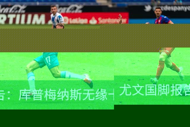尤文国脚报告：库普梅纳斯无缘十六强，两位斑马小将亮相欧青赛