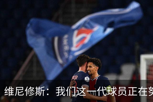 维尼修斯：我们这一代球员正在努力拼搏，要将巴西队带回巅峰