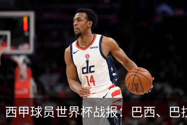 西甲球员世界杯战报：巴西、巴拉圭、摩洛哥惊险晋级