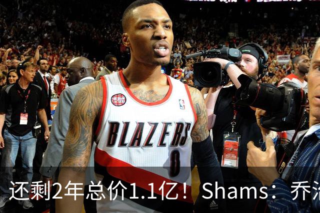 还剩2年总价1.1亿！Shams：乔治的合同在多个时期被视为负资产